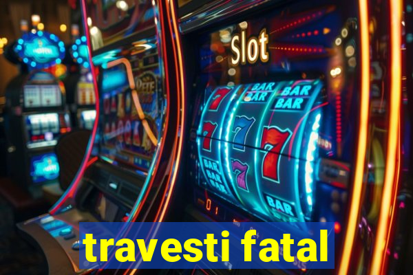 travesti fatal